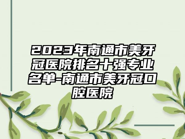 2023年南通市美牙冠医院排名十强正规名单-南通市美牙冠口腔医院