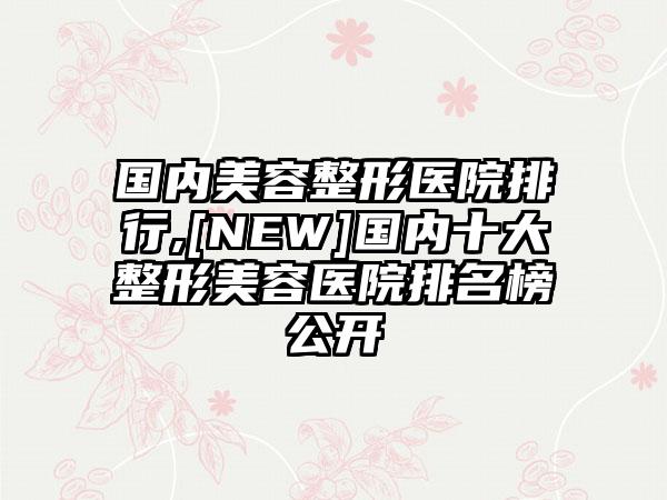 国内美容整形医院排行,[NEW]国内十大整形美容医院排名榜公开