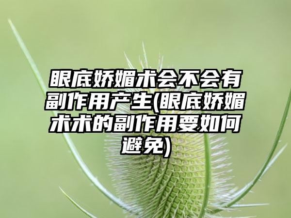 眼底娇媚术会不会有副作用产生(眼底娇媚术术的副作用要如何避免)