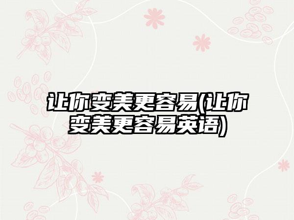 让你变美更容易(让你变美更容易英语)