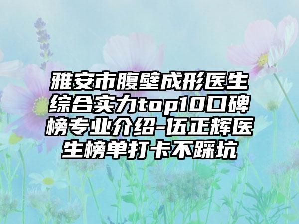 雅安市腹壁成形医生综合实力top10口碑榜正规介绍-伍正辉医生榜单打卡不踩坑