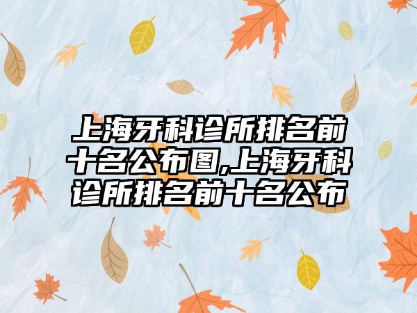 上海牙科诊所排名前十名公布图,上海牙科诊所排名前十名公布