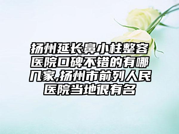 扬州延长鼻小柱整容医院口碑不错的有哪几家,扬州市前列人民医院当地很有名