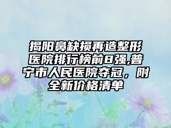 揭阳鼻缺损再造整形医院排行榜前8强,普宁市人民医院夺冠，附全新价格清单