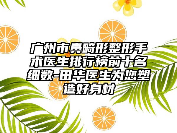 广州市鼻畸形整形手术医生排行榜前十名细数-田华医生为您塑造好身材