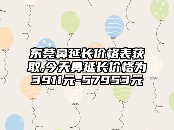 东莞鼻延长价格表获取,今天鼻延长价格为3911元-57953元