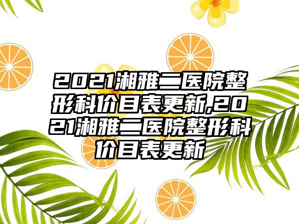 2021湘雅二医院整形科价目表更新,2021湘雅二医院整形科价目表更新