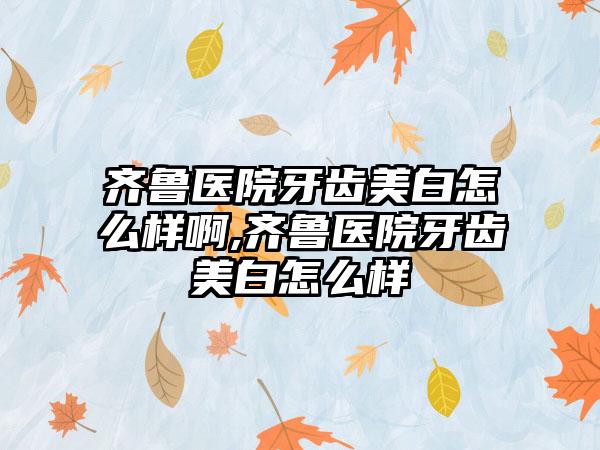 齐鲁医院牙齿美白怎么样啊,齐鲁医院牙齿美白怎么样