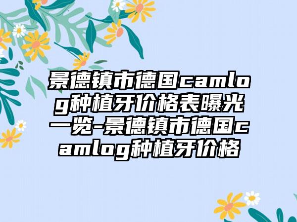 景德镇市德国camlog种植牙价格表曝光一览-景德镇市德国camlog种植牙价格