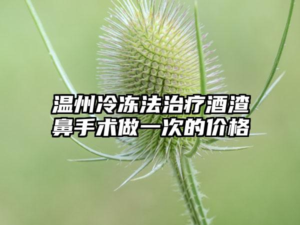 温州冷冻法治疗酒渣鼻手术做一次的价格