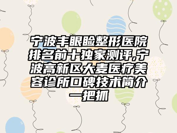 宁波丰眼睑整形医院排名前十特殊测评,宁波高新区大麦医疗美容诊所口碑技术简介一把抓