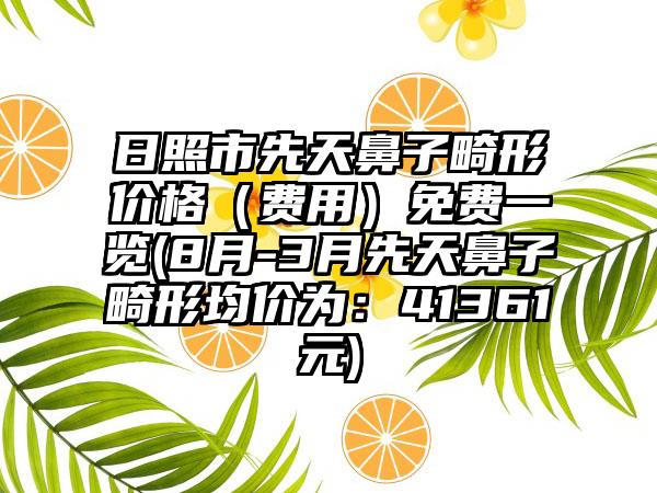 日照市先天鼻子畸形价格（费用）免费一览(8月-3月先天鼻子畸形均价为：41361元)