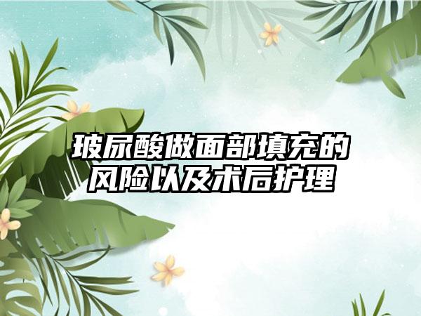 玻尿酸做面部填充的风险以及术后护理