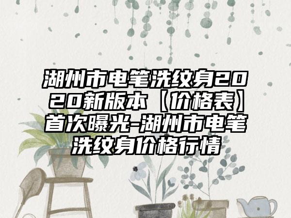 湖州市电笔洗纹身2020新版本【价格表】首次曝光-湖州市电笔洗纹身价格行情