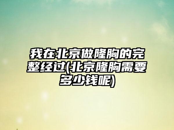 我在北京做隆胸的完整经过(北京隆胸需要多少钱呢)