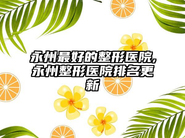 永州较好的整形医院,永州整形医院排名更新