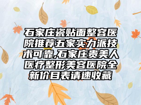 石家庄瓷贴面整容医院推荐五家实力派技术可靠,石家庄贵美人医疗整形美容医院全新价目表请速收藏