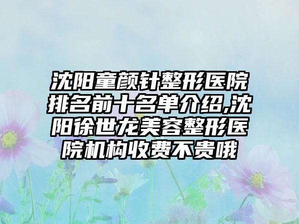 沈阳童颜针整形医院排名前十名单介绍,沈阳徐世龙美容整形医院机构收费不贵哦