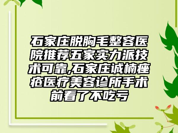 石家庄脱胸毛整容医院推荐五家实力派技术可靠,石家庄诚楠痤疮医疗美容诊所手术前看了不吃亏