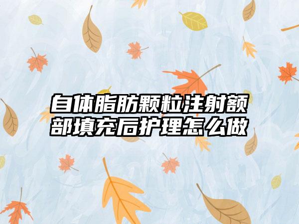 自体脂肪颗粒注射额部填充后护理怎么做