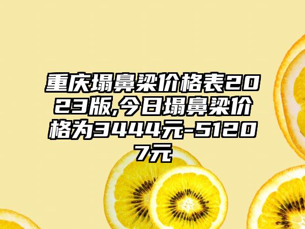 重庆塌鼻梁价格表2023版,今日塌鼻梁价格为3444元-51207元