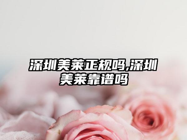 深圳美莱正规吗,深圳美莱靠谱吗