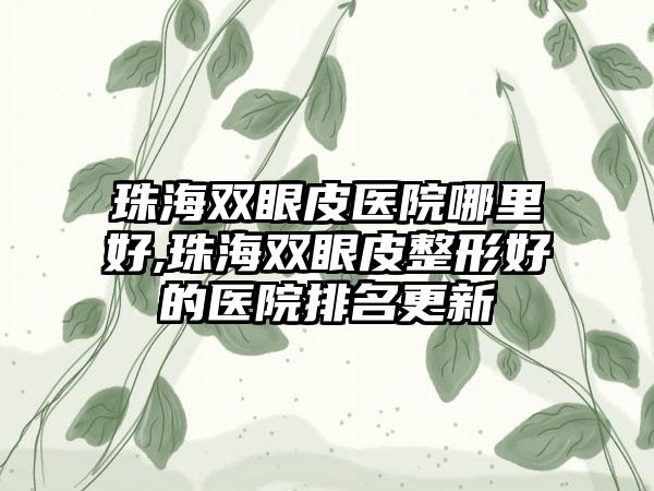 珠海双眼皮医院哪里好,珠海双眼皮整形好的医院排名更新