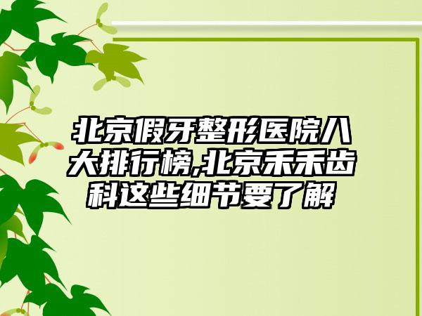 北京假牙整形医院八大排行榜,北京禾禾齿科这些细节要了解