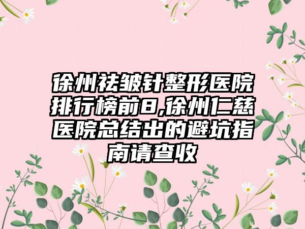 徐州祛皱针整形医院排行榜前8,徐州仁慈医院总结出的避坑指南请查收