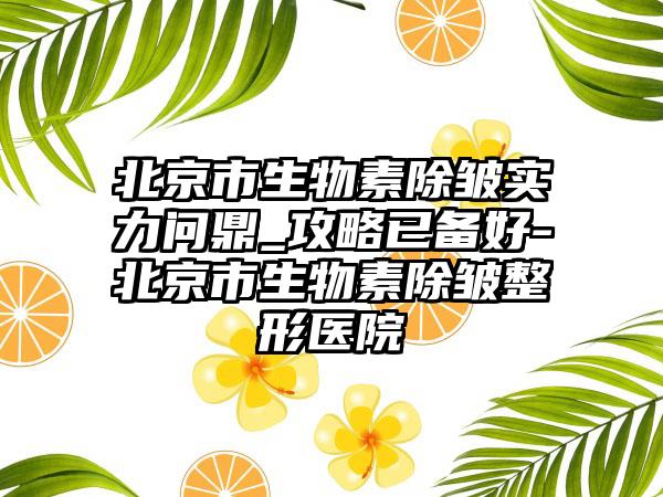 北京市生物素除皱实力问鼎_攻略已备好-北京市生物素除皱整形医院