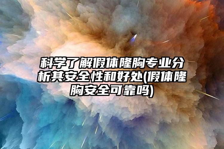 科学了解假体隆胸正规分析其安好性和好处(假体隆胸安好可靠吗)