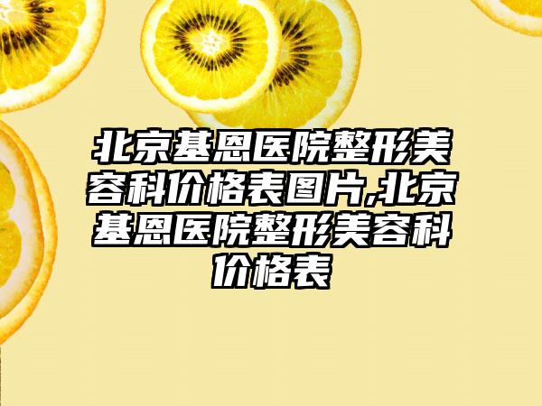 北京基恩医院整形美容科价格表图片,北京基恩医院整形美容科价格表