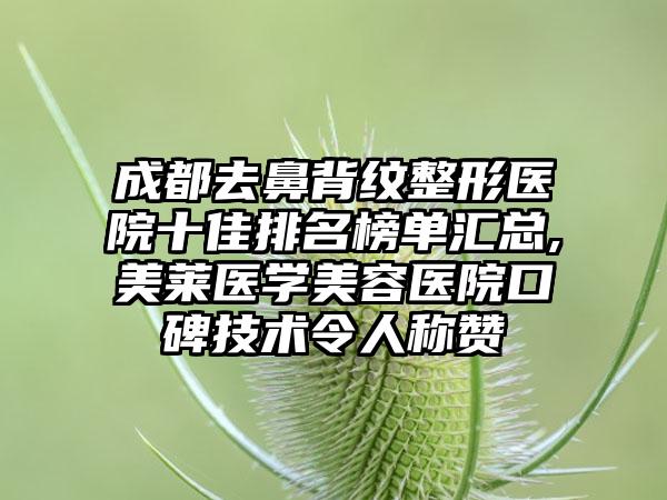 成都去鼻背纹整形医院十佳排名榜单汇总,美莱医学美容医院口碑技术令人称赞