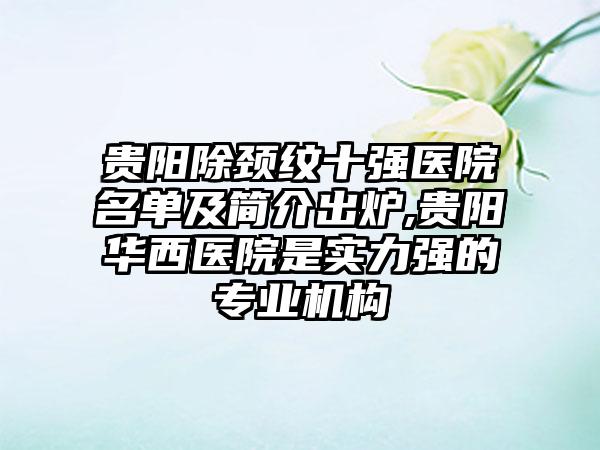 贵阳除颈纹十强医院名单及简介出炉,贵阳华西医院是实力强的正规机构