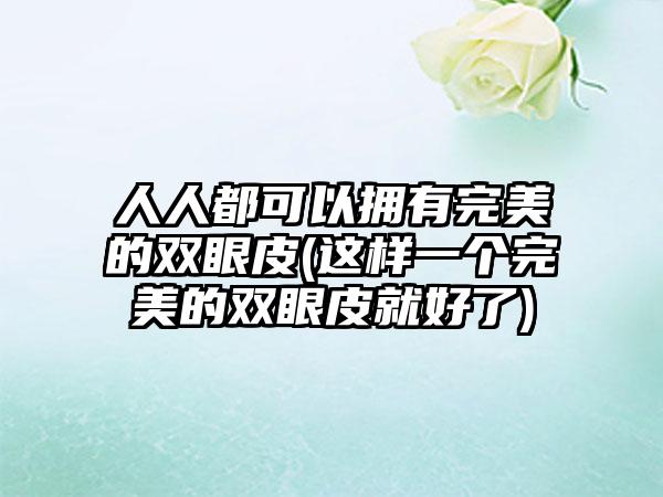 人人都可以拥有理想的双眼皮(这样一个理想的双眼皮就好了)