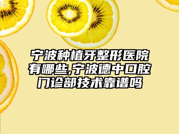 宁波种植牙整形医院有哪些,宁波德中口腔门诊部技术靠谱吗