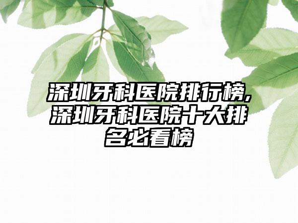 深圳牙科医院排行榜,深圳牙科医院十大排名必看榜