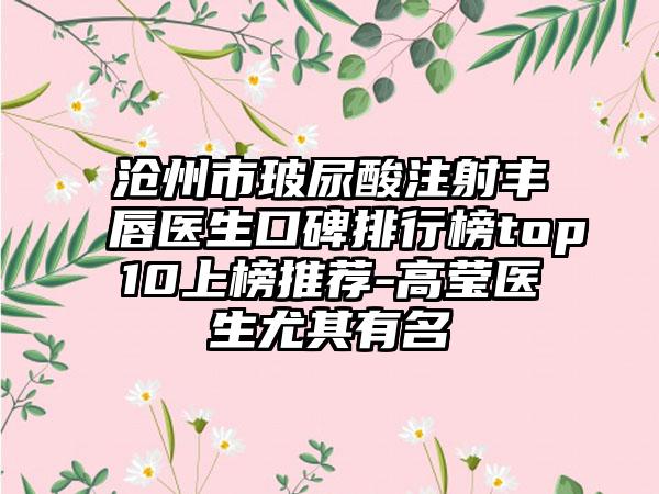 沧州市玻尿酸注射丰唇医生口碑排行榜top10上榜推荐-高莹医生尤其有名