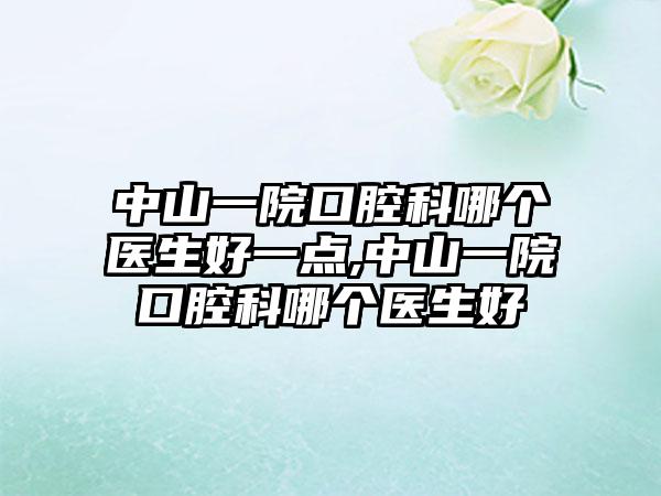 中山一院口腔科哪个医生好一点,中山一院口腔科哪个医生好