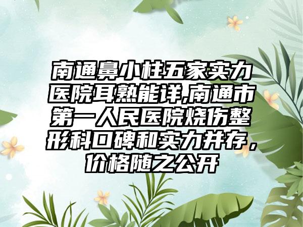 南通鼻小柱五家实力医院耳熟能详,南通市第一人民医院烧伤整形科口碑和实力并存，价格随之公开