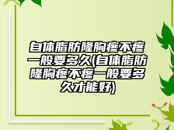 自体脂肪隆胸疼不疼一般要多久(自体脂肪隆胸疼不疼一般要多久才能好)