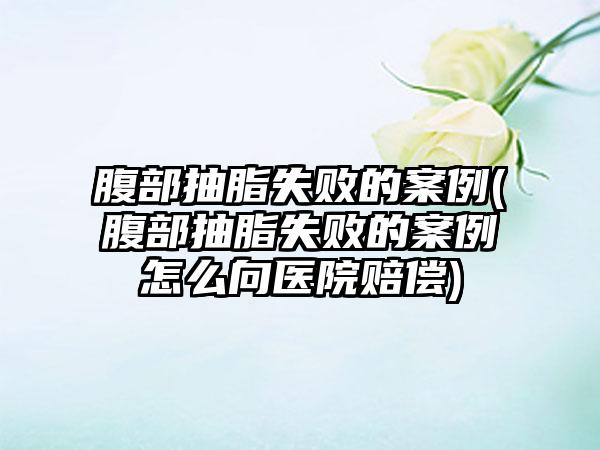 腹部抽脂失败的实例(腹部抽脂失败的实例怎么向医院赔偿)