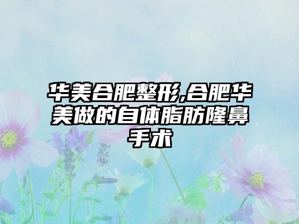 华美合肥整形,合肥华美做的自体脂肪隆鼻手术