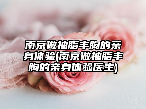 南京做抽脂丰胸的亲身体验(南京做抽脂丰胸的亲身体验医生)