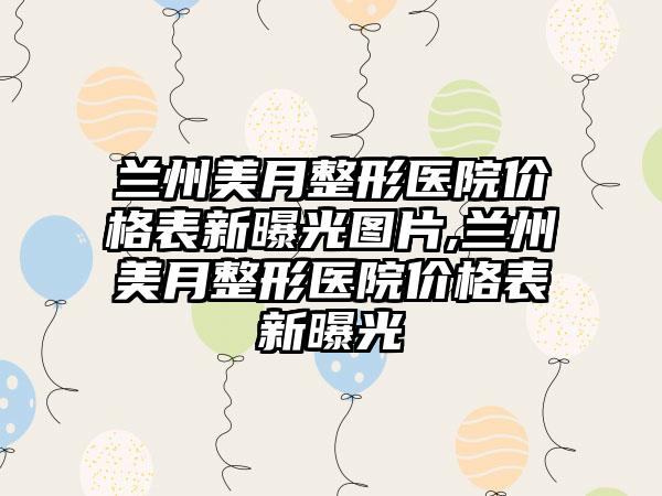 兰州美月整形医院价格表新曝光图片,兰州美月整形医院价格表新曝光