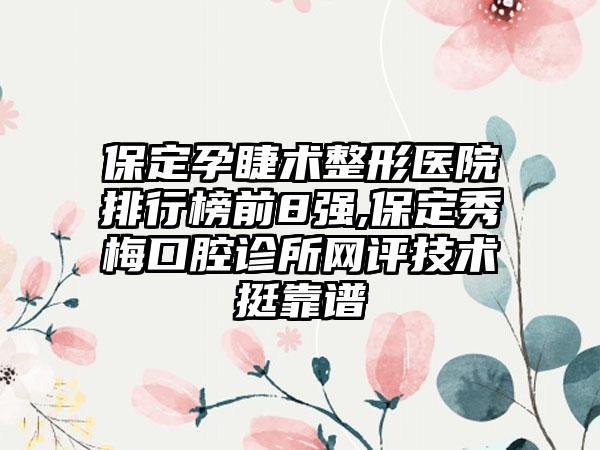 保定孕睫术整形医院排行榜前8强,保定秀梅口腔诊所网评技术挺靠谱