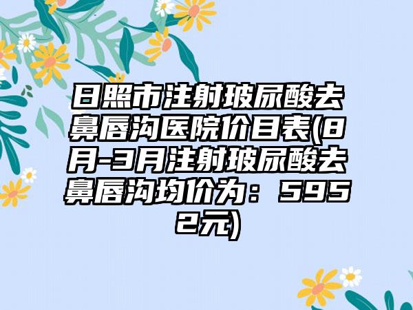 日照市注射玻尿酸去鼻唇沟医院价目表(8月-3月注射玻尿酸去鼻唇沟均价为：5952元)