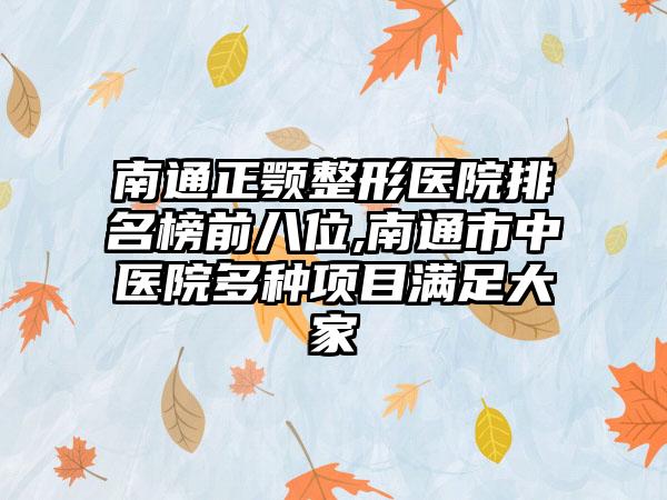 南通正颚整形医院排名榜前八位,南通市中医院多种项目满足大家