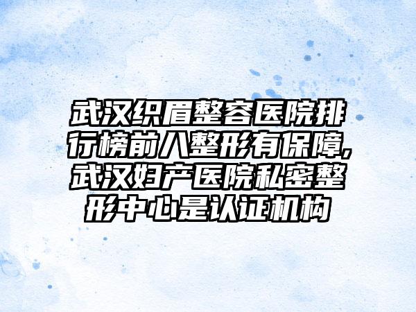 武汉织眉整容医院排行榜前八整形有保护,武汉妇产医院私密整形中心是认证机构