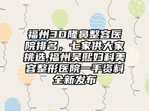 福州3D隆鼻整容医院排名，七家供大家挑选,福州吴熙妇科美容整形医院一手资料全新发布